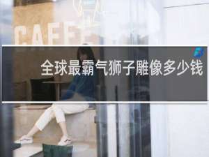 全球最霸气狮子雕像多少钱