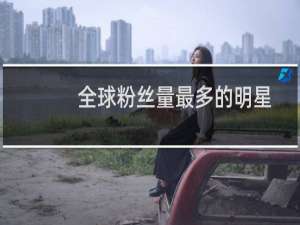 全球粉丝量最多的明星