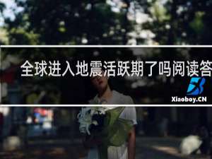 全球进入地震活跃期了吗阅读答案