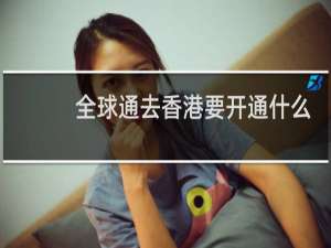 全球通去香港要开通什么