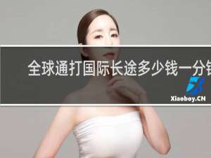 全球通打国际长途多少钱一分钟