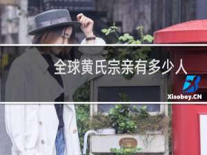 全球黄氏宗亲有多少人