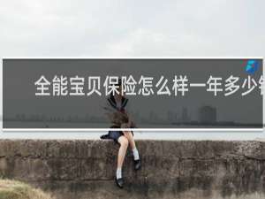 全能宝贝保险怎么样一年多少钱
