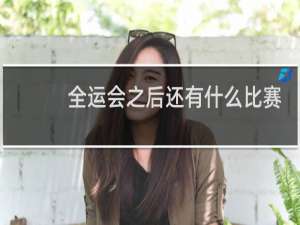 全运会之后还有什么比赛