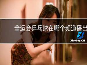 全运会乒乓球在哪个频道播出