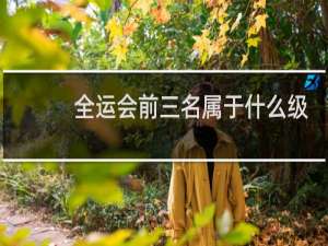 全运会前三名属于什么级别