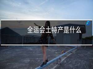 全运会土特产是什么