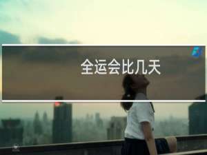 全运会比几天