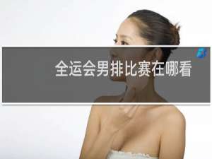 全运会男排比赛在哪看