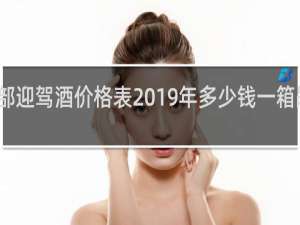 全部迎驾酒价格表2019年多少钱一箱剐水酿造