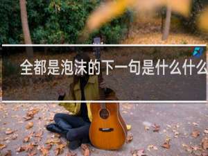 全都是泡沫的下一句是什么什么梗