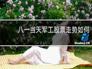 八一当天军工股票走势如何