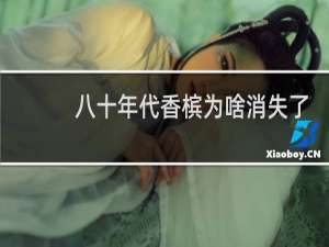 八十年代香槟为啥消失了