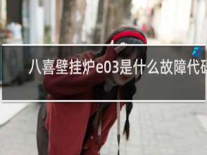 八喜壁挂炉e03是什么故障代码