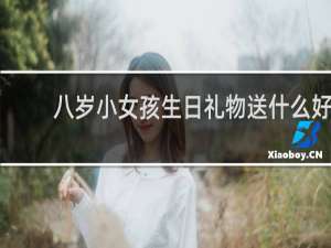 八岁小女孩生日礼物送什么好