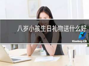 八岁小孩生日礼物送什么好