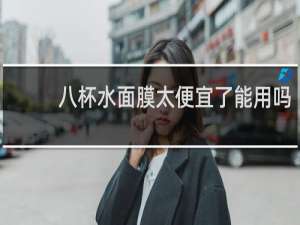 八杯水面膜太便宜了能用吗