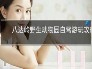 八达岭野生动物园自驾游玩攻略