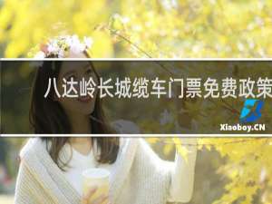 八达岭长城缆车门票免费政策