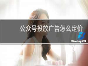 公众号投放广告怎么定价