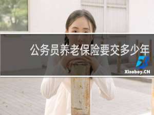 公务员养老保险要交多少年