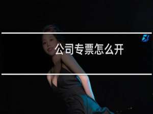 公司专票怎么开