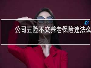 公司五险不交养老保险违法么