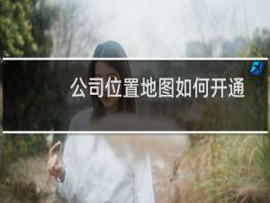 公司位置地图如何开通
