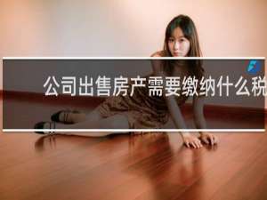 公司出售房产需要缴纳什么税