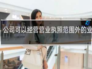 公司可以经营营业执照范围外的业务吗