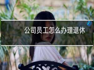 公司员工怎么办理退休