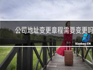 公司地址变更章程需要变更吗
