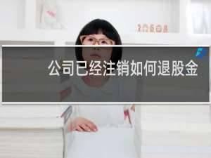 公司已经注销如何退股金