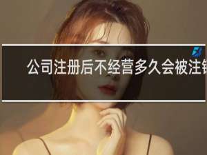 公司注册后不经营多久会被注销
