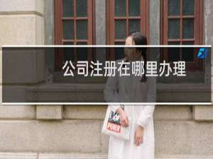 公司注册在哪里办理