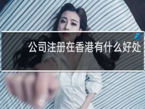 公司注册在香港有什么好处