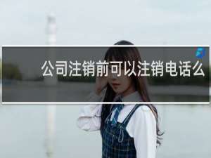 公司注销前可以注销电话么