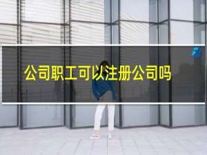 公司职工可以注册公司吗