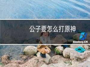 公子要怎么打原神