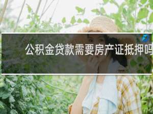 公积金贷款需要房产证抵押吗