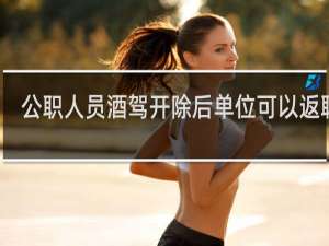 公职人员酒驾开除后单位可以返聘吗