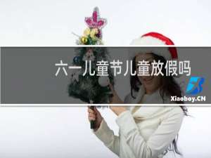 六一儿童节儿童放假吗（世界儿童节是哪一天）