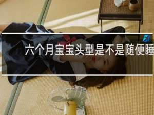 六个月宝宝头型是不是随便睡