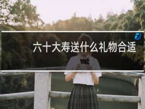 六十大寿送什么礼物合适