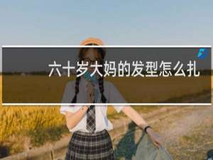 六十岁大妈的发型怎么扎