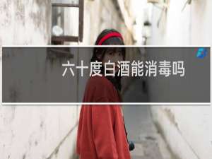 六十度白酒能消毒吗
