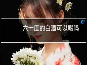 六十度的白酒可以喝吗