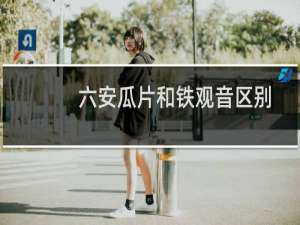 六安瓜片和铁观音区别