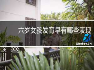 六岁女孩发育早有哪些表现