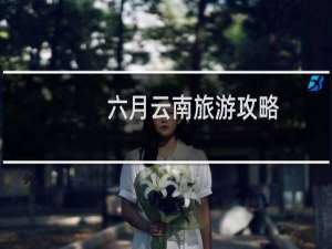 六月云南旅游攻略